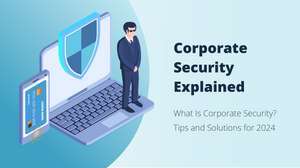 <b> What Is Corporate Security? Top Tips and Solutions for 2024 </b>
