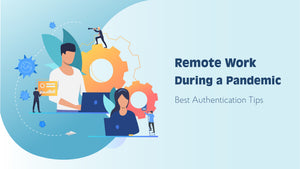 Secure Remote Work during a Pandemic. Best Authentication Tips