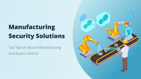 Manufacturing Security Solutions: Top Tips on Secure Manufacturing & Access Control