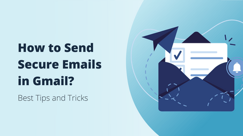 How to Send a Secure Email in Gmail? Tips for Maximum Protection 